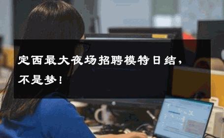 定西最大夜场招聘模特日结，不是梦！
