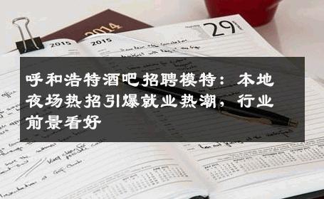 呼和浩特酒吧招聘模特：本地夜场热招引爆就业热潮，行业前景看好