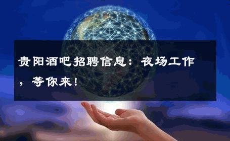 贵阳酒吧招聘信息：夜场工作，等你来！