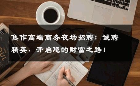 焦作高端商务夜场招聘：诚聘精英，开启您的财富之路！