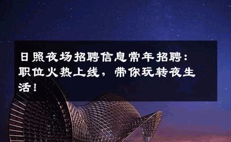 日照夜场招聘信息常年招聘：职位火热上线，带你玩转夜生活！