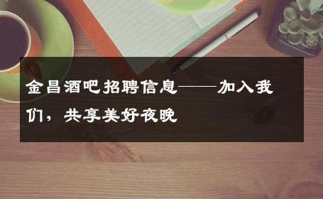 金昌酒吧招聘信息——加入我们，共享美好夜晚