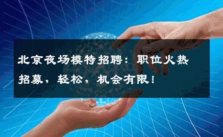 北京夜场模特招聘：职位火热招募，轻松，机会有限！