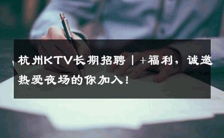 杭州KTV长期招聘丨+福利，诚邀热爱夜场的你加入！