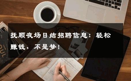 抚顺夜场日结招聘信息：轻松赚钱，不是梦！