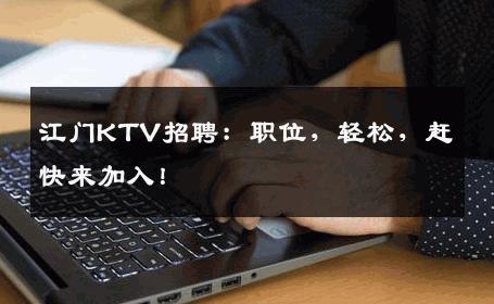 江门KTV招聘：职位，轻松，赶快来加入！