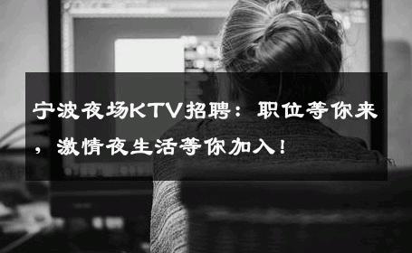 宁波夜场KTV招聘：职位等你来，激情夜生活等你加入！