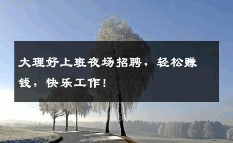 大理好上班夜场招聘，轻松赚钱，快乐工作！