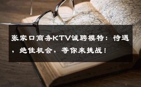 张家口商务KTV诚聘模特：待遇，绝佳机会，等你来挑战！