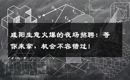 咸阳生意火爆的夜场招聘：等你来拿，机会不容错过！