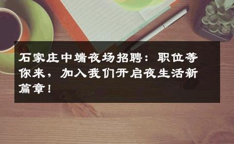石家庄中端夜场招聘：职位等你来，加入我们开启夜生活新篇章！
