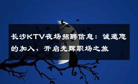 长沙KTV夜场招聘信息：诚邀您的加入，开启光辉职场之旅