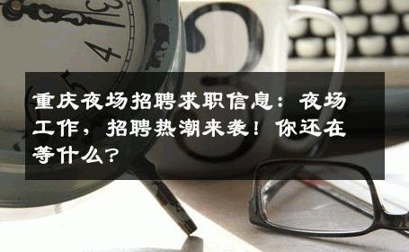 重庆夜场招聘求职信息：夜场工作，招聘热潮来袭！你还在等什么？