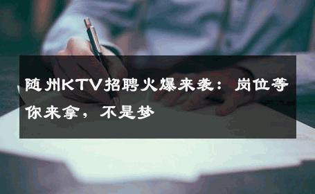 随州KTV招聘火爆来袭：岗位等你来拿，不是梦