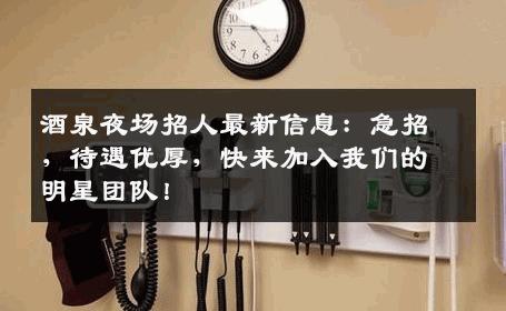 酒泉夜场招人最新信息：急招，待遇优厚，快来加入我们的明星团队！