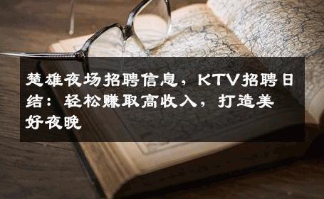楚雄夜场招聘信息，KTV招聘日结：轻松赚取高收入，打造美好夜晚