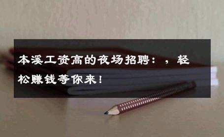 本溪工资高的夜场招聘：，轻松赚钱等你来！