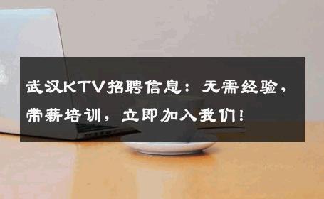 武汉KTV招聘信息：无需经验，带薪培训，立即加入我们！