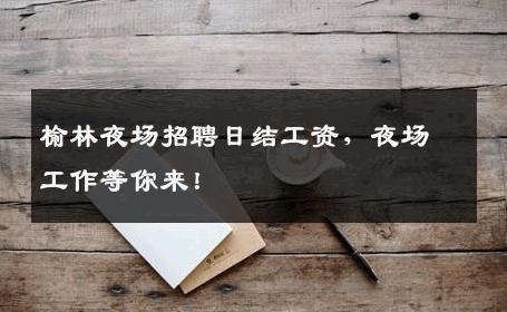 榆林夜场招聘日结工资，夜场工作等你来！