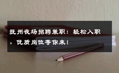 抚州夜场招聘兼职：轻松入职，优质岗位等你来！
