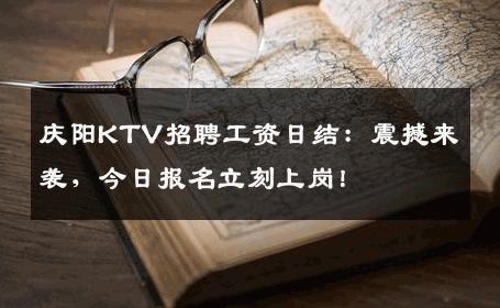 庆阳KTV招聘工资日结：震撼来袭，今日报名立刻上岗！