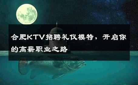 合肥KTV招聘礼仪模特，开启你的高薪职业之路