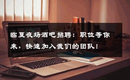 临夏夜场酒吧招聘：职位等你来，快速加入我们的团队！