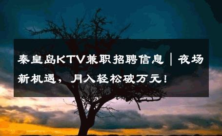 秦皇岛KTV兼职招聘信息｜夜场新机遇，月入轻松破万元！