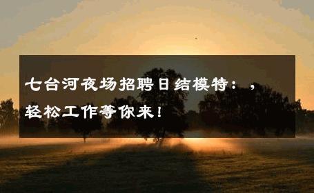七台河夜场招聘日结模特：，轻松工作等你来！