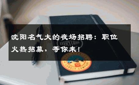 沈阳名气大的夜场招聘：职位火热招募，等你来！