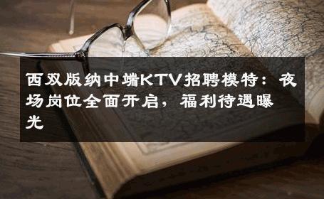 西双版纳中端KTV招聘模特：夜场岗位全面开启，福利待遇曝光
