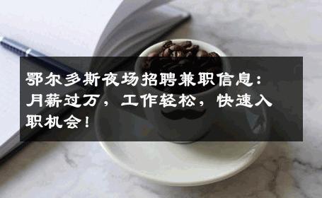 鄂尔多斯夜场招聘兼职信息：月薪过万，工作轻松，快速入职机会！