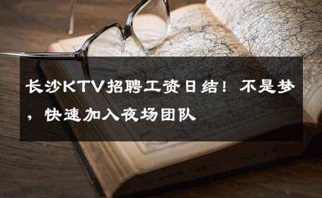 长沙KTV招聘工资日结！不是梦，快速加入夜场团队