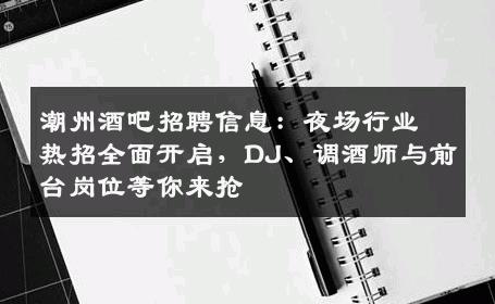 潮州酒吧招聘信息：夜场行业热招全面开启，DJ、调酒师与前台岗位等你来抢