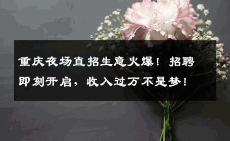 重庆夜场直招生意火爆！招聘即刻开启，收入过万不是梦！