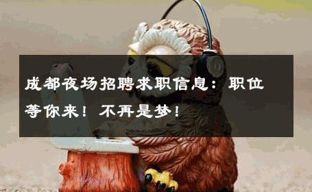 成都夜场招聘求职信息：职位等你来！不再是梦！