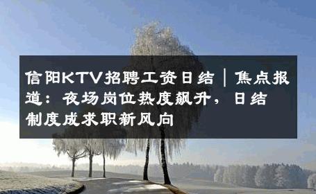 信阳KTV招聘工资日结｜焦点报道：夜场岗位热度飙升，日结制度成求职新风向