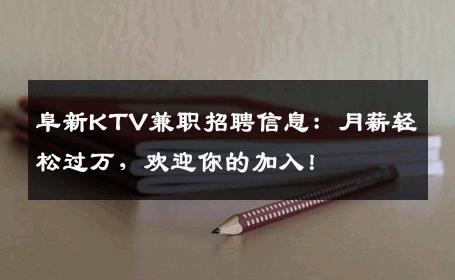 阜新KTV兼职招聘信息：月薪轻松过万，欢迎你的加入！