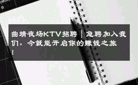 曲靖夜场KTV招聘｜急聘加入我们，今就能开启你的赚钱之旅！
