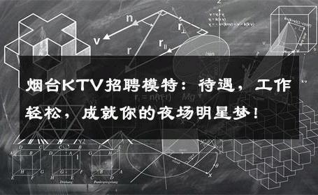 烟台KTV招聘模特：待遇，工作轻松，成就你的夜场明星梦！