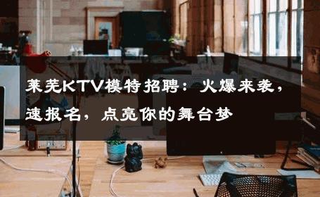 莱芜KTV模特招聘：火爆来袭，速报名，点亮你的舞台梦