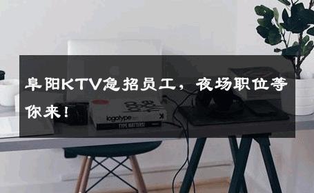 阜阳KTV急招员工，夜场职位等你来！