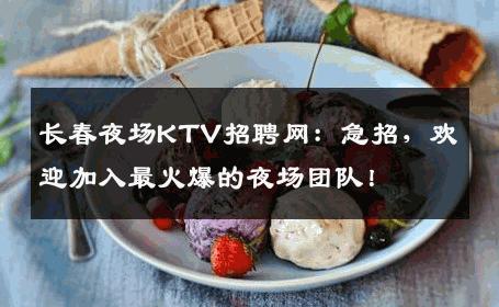 长春夜场KTV招聘网：急招，欢迎加入最火爆的夜场团队！