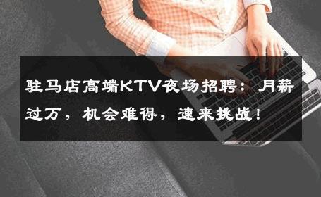 驻马店高端KTV夜场招聘：月薪过万，机会难得，速来挑战！