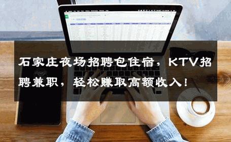 石家庄夜场招聘包住宿，KTV招聘兼职，轻松赚取高额收入！