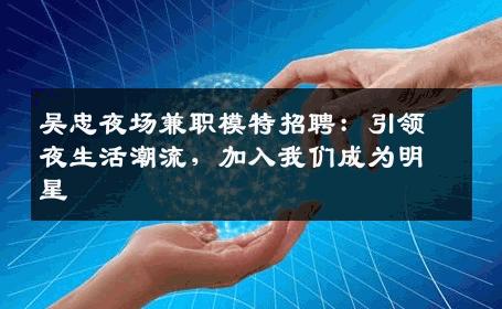 吴忠夜场兼职模特招聘：引领夜生活潮流，加入我们成为明星