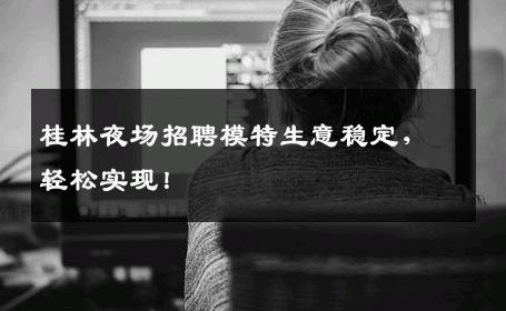 桂林夜场招聘模特生意稳定，轻松实现！