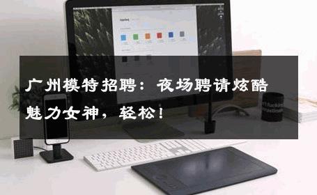 广州模特招聘：夜场聘请炫酷魅力女神，轻松！