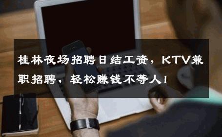 桂林夜场招聘日结工资，KTV兼职招聘，轻松赚钱不等人！
