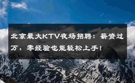 北京最大KTV夜场招聘：薪资过万，零经验也能轻松上手！
